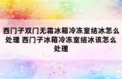 西门子双门无霜冰箱冷冻室结冰怎么处理 西门子冰箱冷冻室结冰该怎么处理